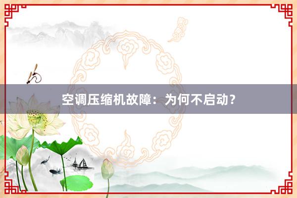 空调压缩机故障：为何不启动？