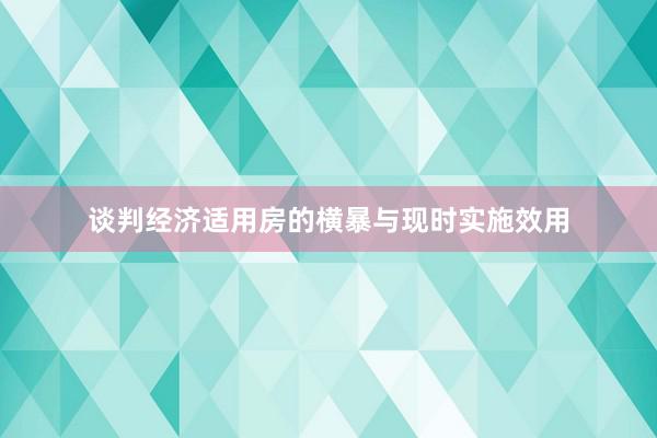 谈判经济适用房的横暴与现时实施效用